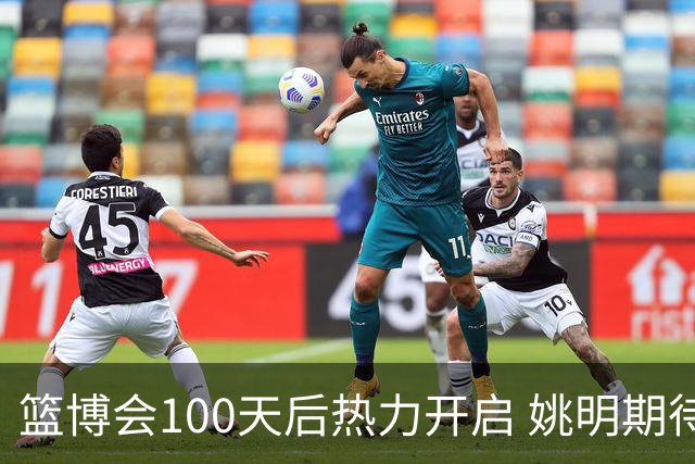 篮博会100天后热力开启 姚明期待开发新的快乐