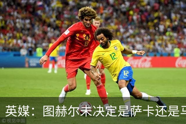 英媒：图赫尔未决定是萨卡还是马杜埃凯首发，中卫斯通斯搭孔萨